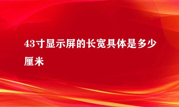 43寸显示屏的长宽具体是多少厘米