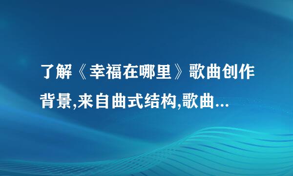 了解《幸福在哪里》歌曲创作背景,来自曲式结构,歌曲风格,歌词母音特征及歌曲词,曲作家及演唱家生平等词