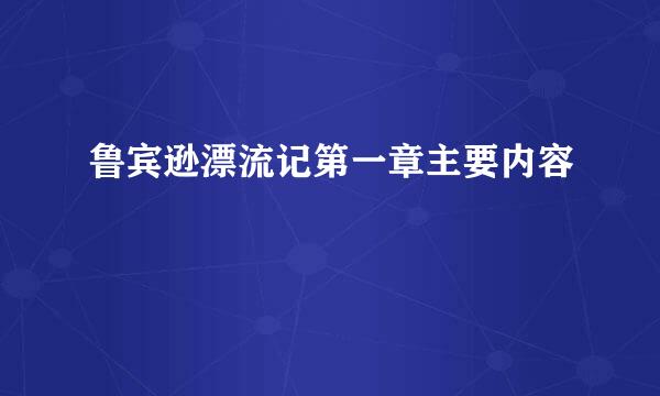 鲁宾逊漂流记第一章主要内容