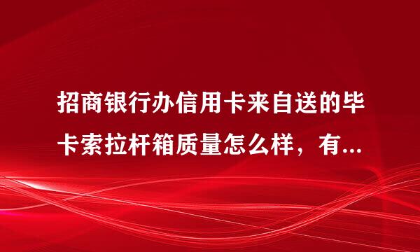 招商银行办信用卡来自送的毕卡索拉杆箱质量怎么样，有没有已经用过的？