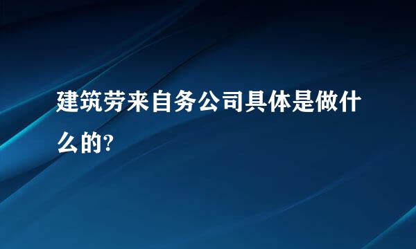 建筑劳来自务公司具体是做什么的?