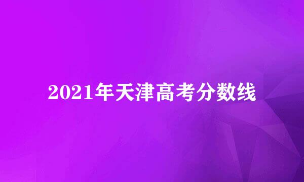 2021年天津高考分数线