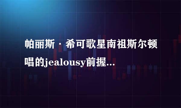 帕丽斯·希可歌星南祖斯尔顿唱的jealousy前握细保界器织(嫉妒)的中文歌词.