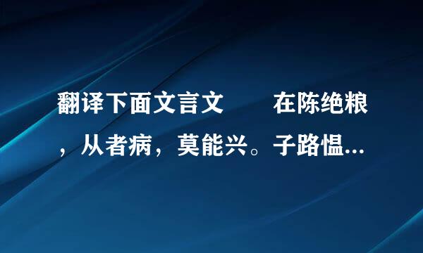 翻译下面文言文  在陈绝粮，从者病，莫能兴。子路愠见曰：“君子亦有穷乎？”子曰：...