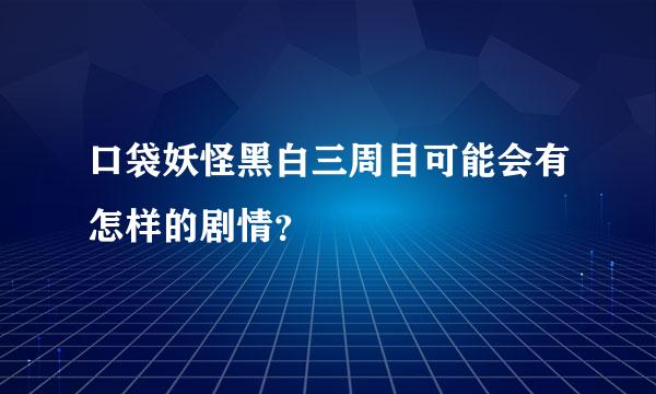 口袋妖怪黑白三周目可能会有怎样的剧情？