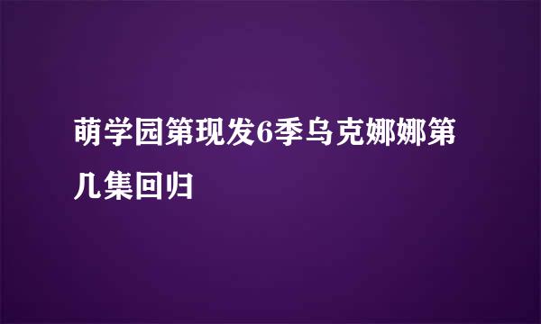 萌学园第现发6季乌克娜娜第几集回归