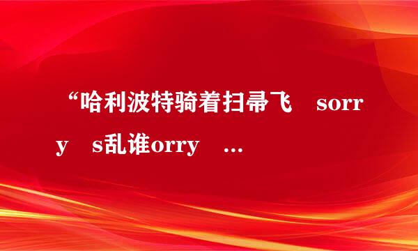 “哈利波特骑着扫帚飞 sorry s乱谁orry ”是什么歌？