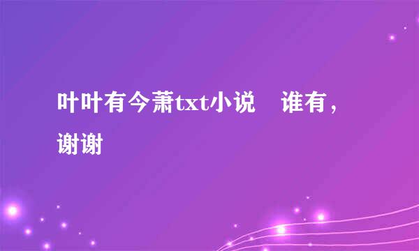 叶叶有今萧txt小说 谁有，谢谢