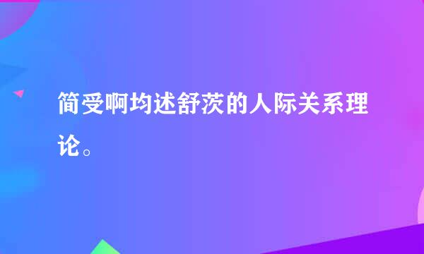 简受啊均述舒茨的人际关系理论。