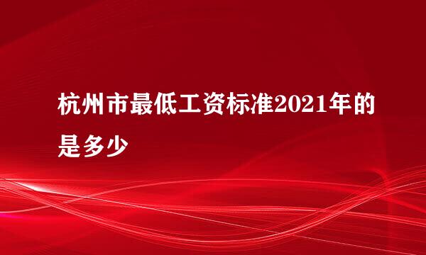 杭州市最低工资标准2021年的是多少