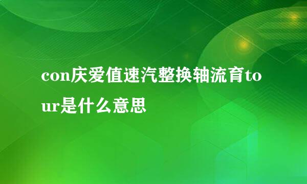 con庆爱值速汽整换轴流育tour是什么意思