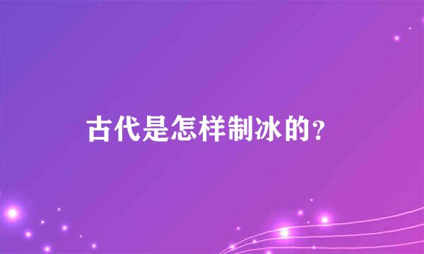 古代是怎样制冰的？