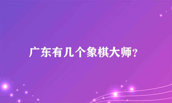 广东有几个象棋大师？