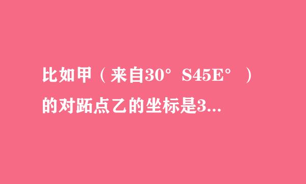 比如甲（来自30°S45E°）的对跖点乙的坐标是360问答多少