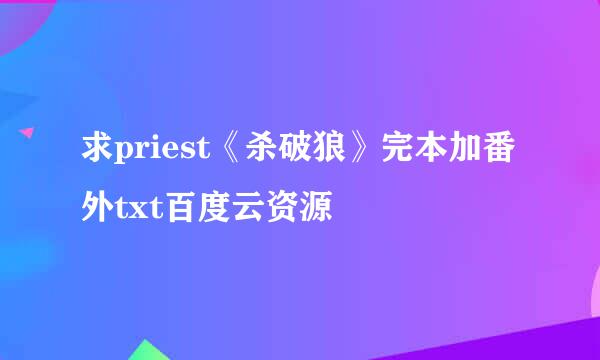 求priest《杀破狼》完本加番外txt百度云资源