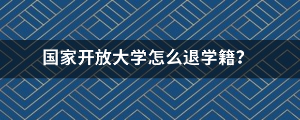 国家开放来自大学怎么退学籍？