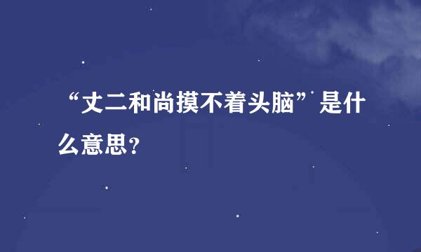 “丈二和尚摸不着头脑”是什么意思？