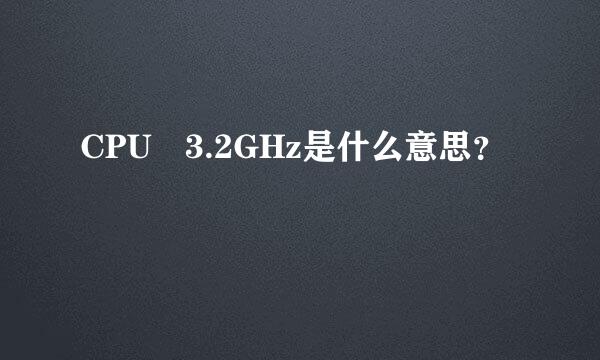 CPU 3.2GHz是什么意思？