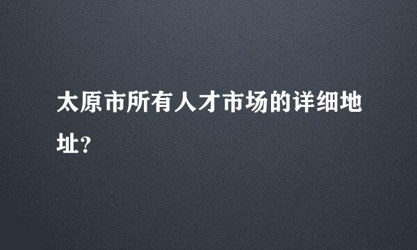 太原市所有人才市场的详细地址？