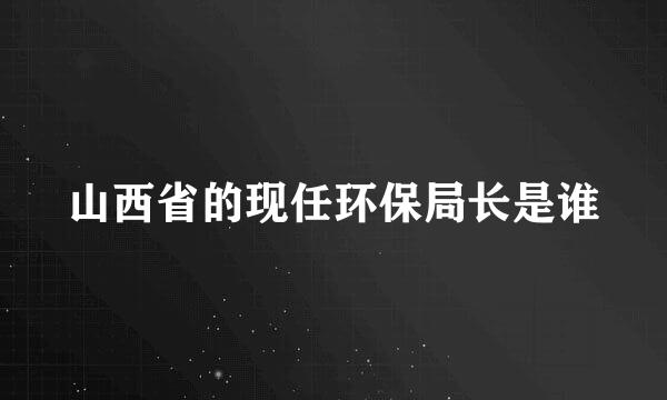 山西省的现任环保局长是谁