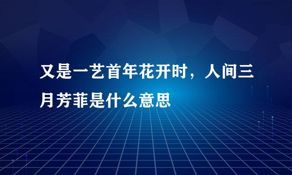 又是一艺首年花开时，人间三月芳菲是什么意思