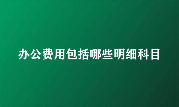 办公费用包括哪些明细科目