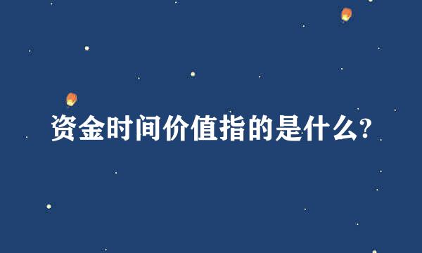 资金时间价值指的是什么?