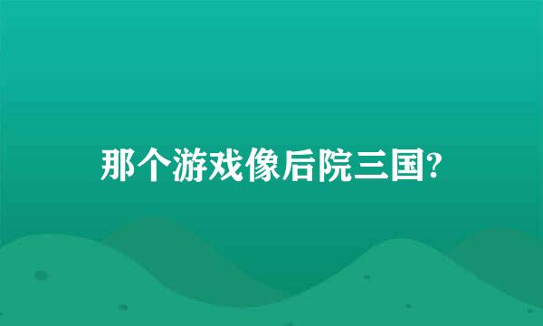 那个游戏像后院三国?