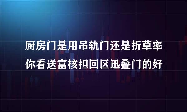 厨房门是用吊轨门还是折草率你看送富核担回区迅叠门的好