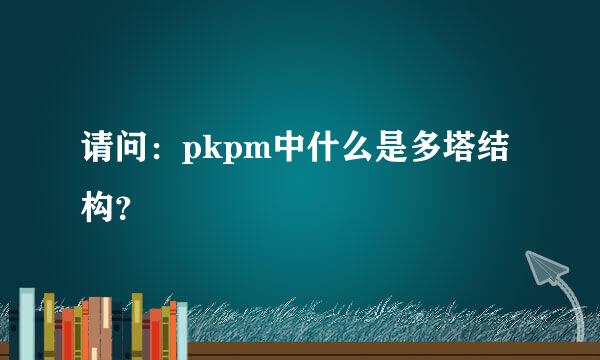 请问：pkpm中什么是多塔结构？