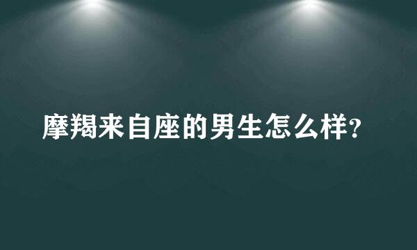 摩羯来自座的男生怎么样？