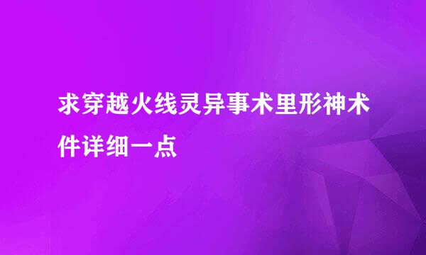 求穿越火线灵异事术里形神术件详细一点