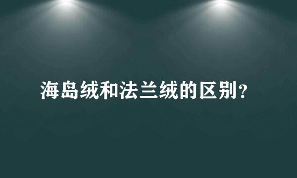 海岛绒和法兰绒的区别？