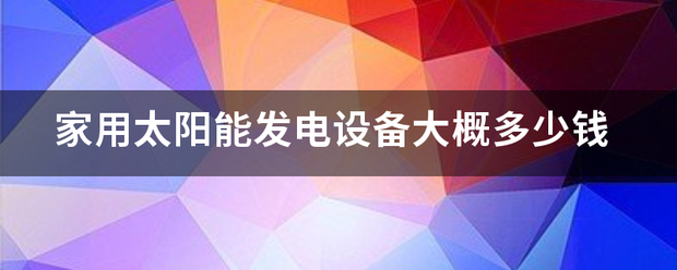 家用太阳能发电设备大概多少钱