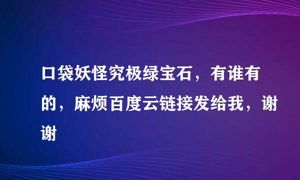 口袋妖怪究极绿宝石，有谁有的，麻烦百度云链接发给我，谢谢