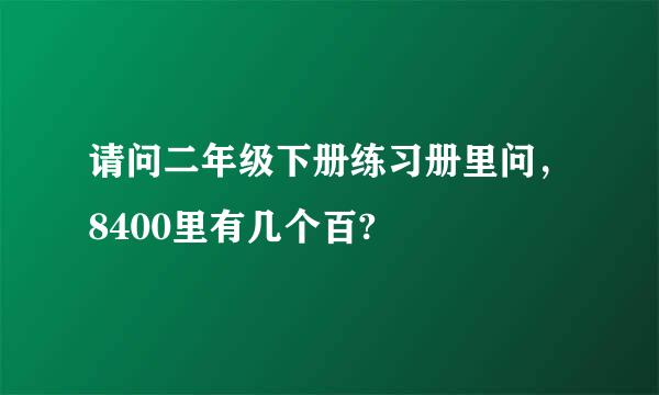 请问二年级下册练习册里问，8400里有几个百?