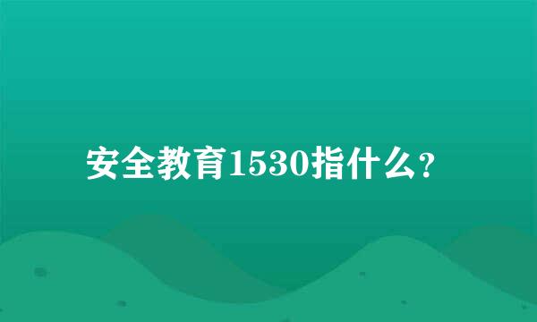 安全教育1530指什么？