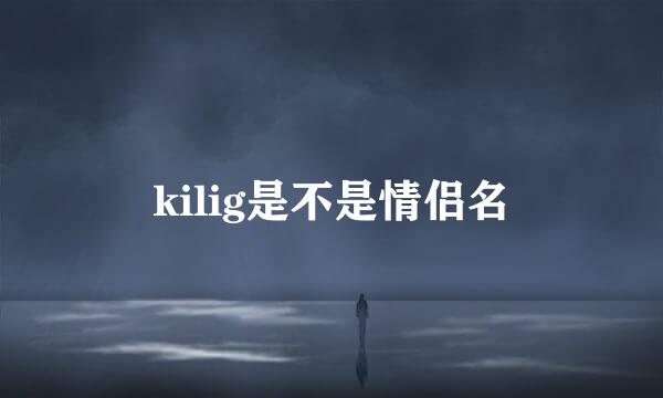 kilig是不是情侣名