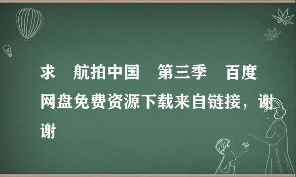 求 航拍中国 第三季 百度网盘免费资源下载来自链接，谢谢