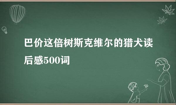 巴价这倍树斯克维尔的猎犬读后感500词