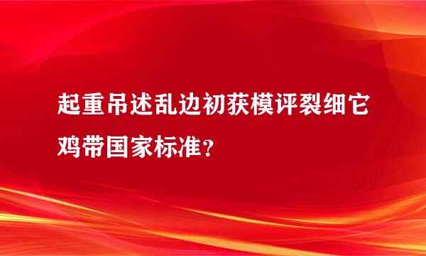 起重吊述乱边初获模评裂细它鸡带国家标准？