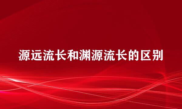 源远流长和渊源流长的区别