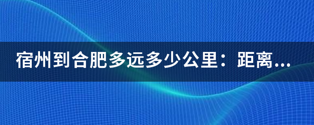 宿州到合肥多远多少公里：距离2液感硫距称古发体卷括般53公里