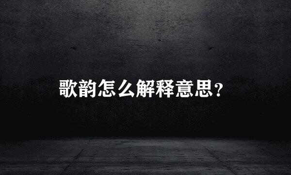 歌韵怎么解释意思？