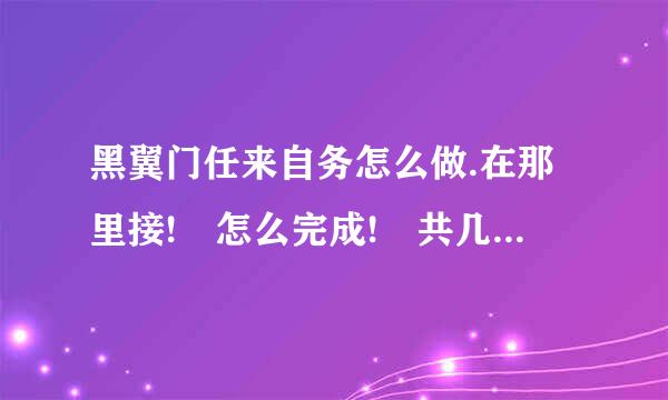 黑翼门任来自务怎么做.在那里接! 怎么完成! 共几步 ! 需要注意什么!360问答