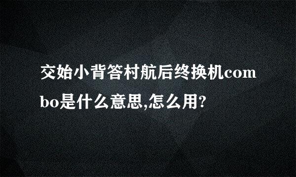 交始小背答村航后终换机combo是什么意思,怎么用?