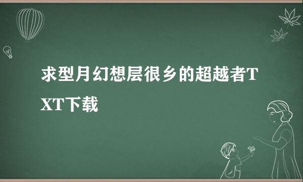 求型月幻想层很乡的超越者TXT下载