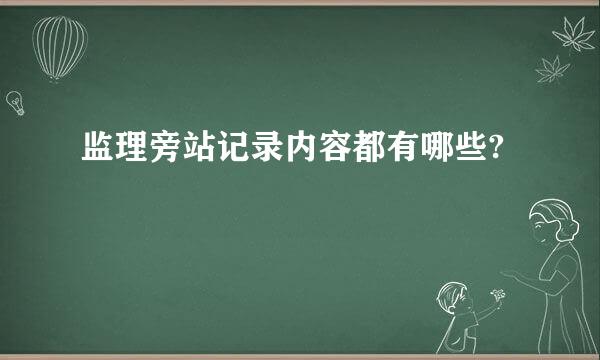 监理旁站记录内容都有哪些?