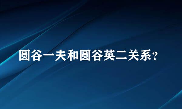 圆谷一夫和圆谷英二关系？