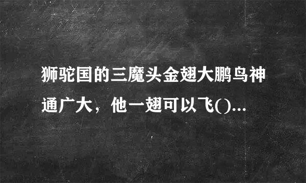 狮驼国的三魔头金翅大鹏鸟神通广大，他一翅可以飞()A 、八万里B、九万里C、十万里D、十万八千里